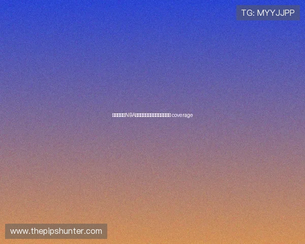 飞速直播网NBA精彩对决实时解析与赛事动态全 coverage